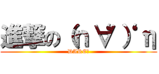 進撃の（ｎ‘∀‘）η (DARE？)