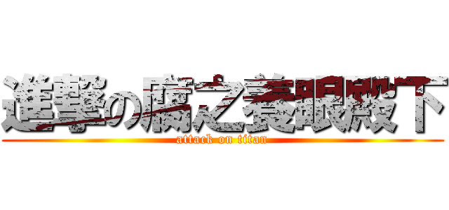 進撃の腐之養眼殿下 (attack on titan)