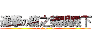 進撃の腐之養眼殿下 (attack on titan)