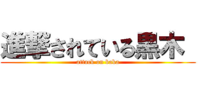 進撃されている黒木  (attack on baka)