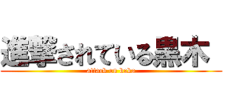 進撃されている黒木  (attack on baka)