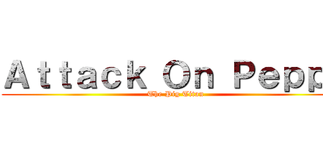 Ａｔｔａｃｋ Ｏｎ Ｐｅｐｐａ (The Pig Titan)