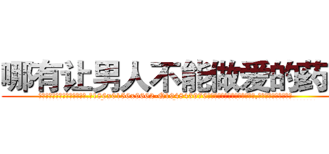 哪有让男人不能做爱的药卖 (哪有让男人不能做爱的药卖【电.话186x0156x9662-Q194843976林氏药业】我们做的是长期生意,靠的是老客户长期支持
参考消息网2月20日报道 韩媒称，“剩女多、离婚率高的城市，房价一定会上涨。”这是中国经济学家金岩石2016年12月参加在上海举行的房地产相关论坛时说的话。
)