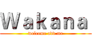 Ｗａｋａｎａ  (welcome add me)