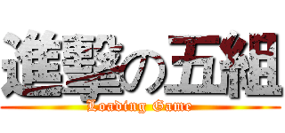 進擊の五組 (Loading Game)