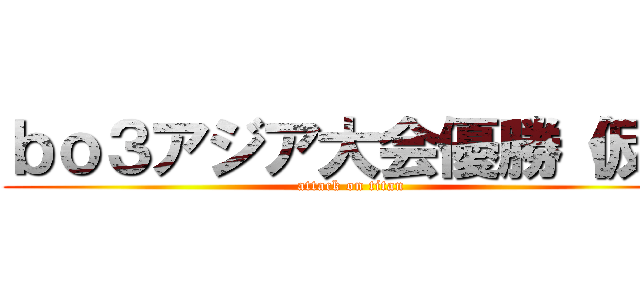 ｂｏ３アジア大会優勝（仮） (attack on titan)