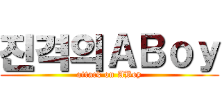 진격의ＡＢｏｙ (attack on ABoy)