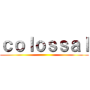 ｃｏｌｏｓｓａｌ ()