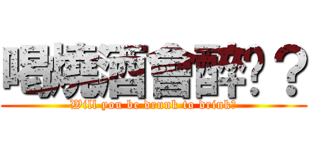 喝燒酒會醉嗎？ (Will you be drunk to drink?)