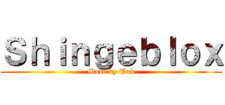 Ｓｈｉｎｇｅｂｌｏｘ (Made by Unk)