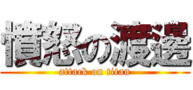 憤怒の渡邊 (attack on titan)