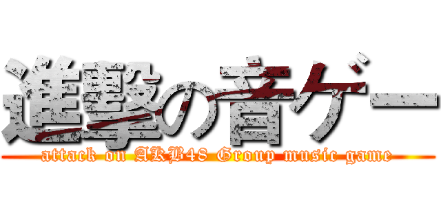 進擊の音ゲー (attack on AKB48 Group music game)