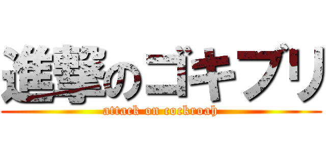 進撃のゴキブリ (attack on cockroah)