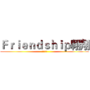 Ｆｒｉｅｎｄｓｈｉｐ翱翔 (渣團呀呵呵)