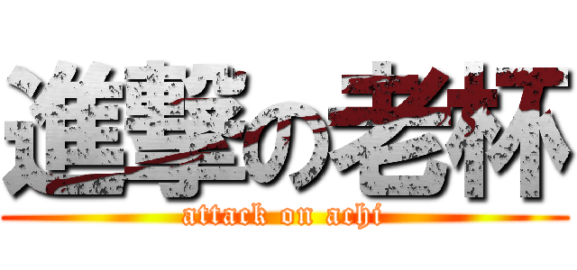 進撃の老杯 (attack on achi)