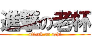 進撃の老杯 (attack on achi)