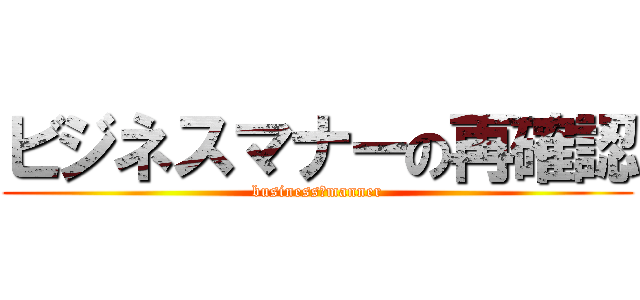 ビジネスマナーの再確認 (business＋manner)
