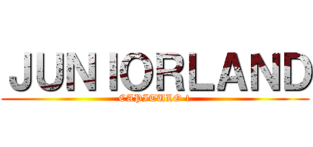 ＪＵＮＩＯＲＬＡＮＤ (CAPITULO 1)