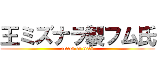 王ミズナラ製フム氏 (attack on titan)