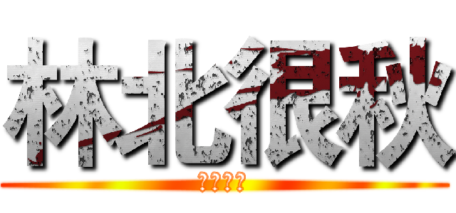 林北很秋 (不是很秋)