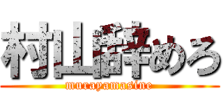 村山辞めろ (murayamasine)