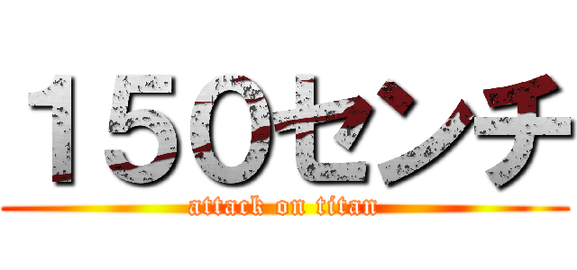 １５０センチ (attack on titan)