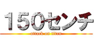 １５０センチ (attack on titan)