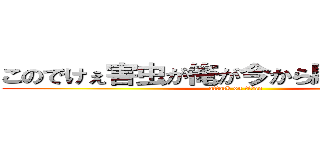 このでけぇ害虫が俺が今から駆除してやる！ (attack on titan)