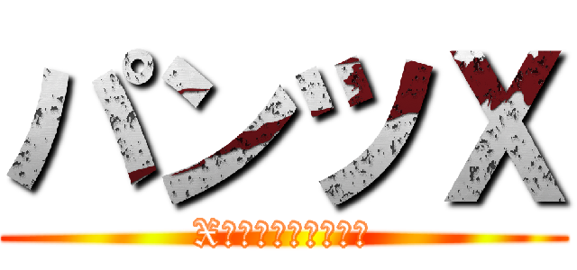 パンツＸ (X　ｏｎ　ＰＡＮＴＵ)