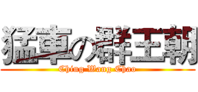 猛車の群王朝 (Ching Wang Chao)