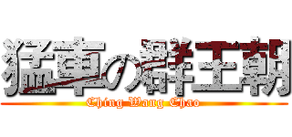 猛車の群王朝 (Ching Wang Chao)