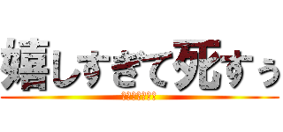 嬉しすぎて死すぅ (ｗｗｗｗｗｗｗ)