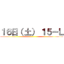 １６日（ 土） １５ーＬ ()