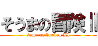 そうまの冒険Ⅱ (soma no bouken II)