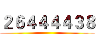 ２６４４４４３８ ()