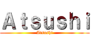 Ａｔｓｕｓｈｉ (Atsushi)
