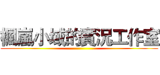 楓嵐小域的實況工作室 ()