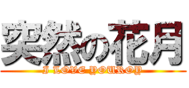 突然の花月 (I LOVE YOUROY)