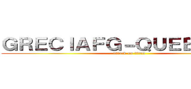 ＧＲＥＣＩＡＦＧ－ＱＵＥＥＮの巨人 (attack on titan)