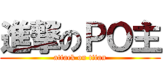 進撃のＰＯ主 (attack on titan)