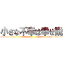小さな不幸は幸せ説 ()