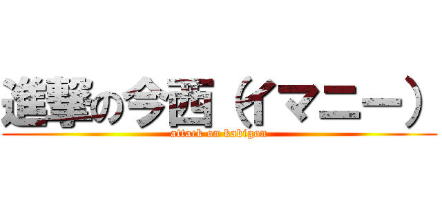 進撃の今西（イマニー） (attack on kabigon)