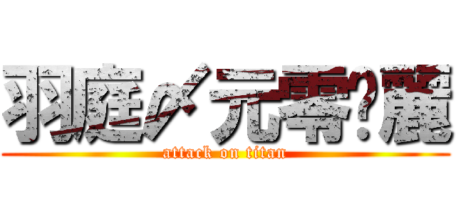 羽庭〆元零楤麗 (attack on titan)