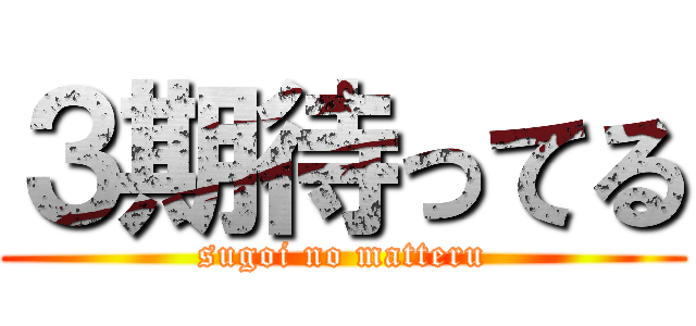 ３期待ってる (sugoi no matteru)