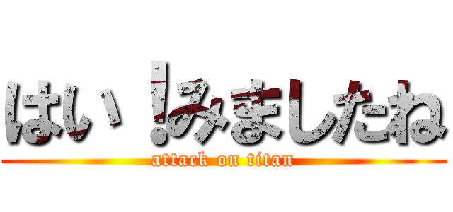 はい！みましたね (attack on titan)