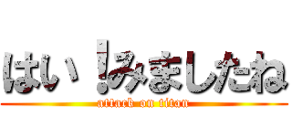 はい！みましたね (attack on titan)