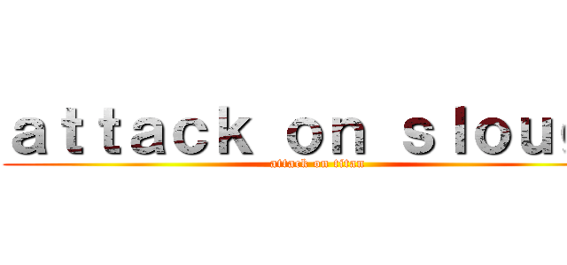 ａｔｔａｃｋ ｏｎ ｓｌｏｕｇｈ (attack on titan)