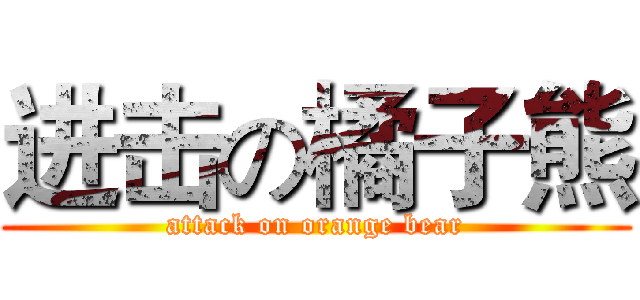 进击の橘子熊 (attack on orange bear)