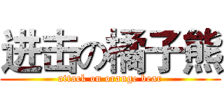 进击の橘子熊 (attack on orange bear)
