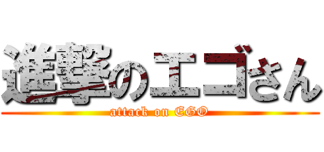 進撃のエゴさん (attack on EGO)